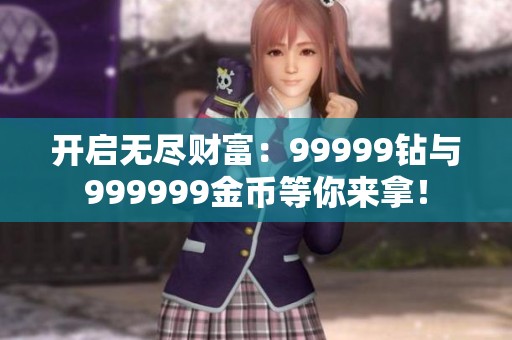 开启无尽财富：99999钻与999999金币等你来拿！