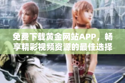 免费下载黄金网站APP，畅享精彩视频资源的最佳选择