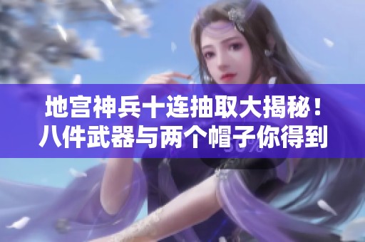 地宫神兵十连抽取大揭秘！八件武器与两个帽子你得到了吗