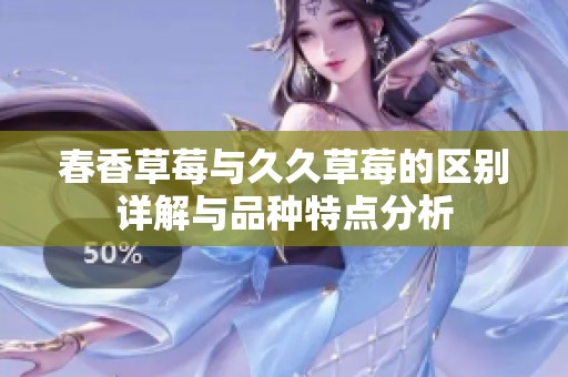 春香草莓与久久草莓的区别详解与品种特点分析