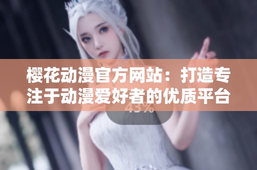 樱花动漫官方网站：打造专注于动漫爱好者的优质平台