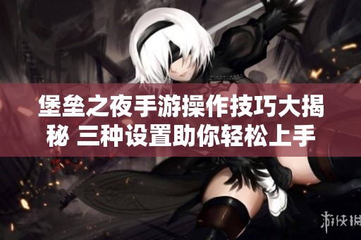 堡垒之夜手游操作技巧大揭秘 三种设置助你轻松上手