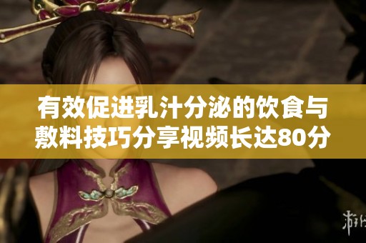 有效促进乳汁分泌的饮食与敷料技巧分享视频长达80分钟