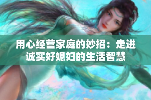 用心经营家庭的妙招：走进诚实好媳妇的生活智慧