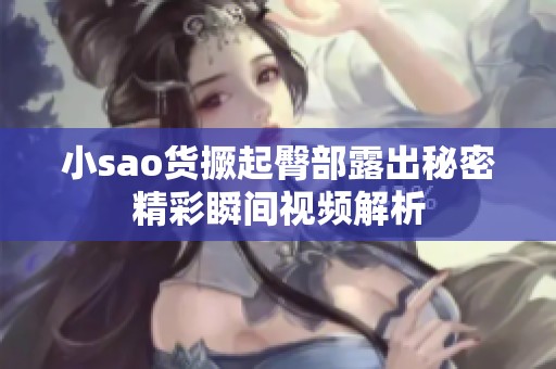 小sao货撅起臀部露出秘密精彩瞬间视频解析