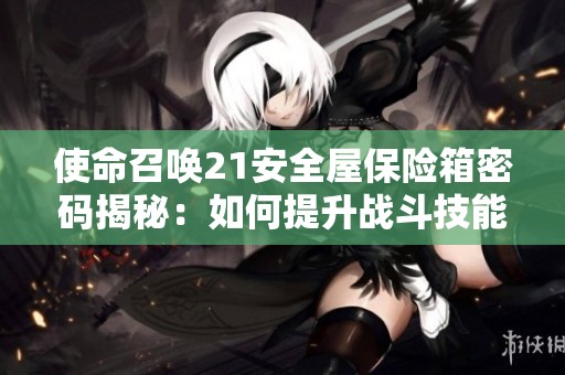使命召唤21安全屋保险箱密码揭秘：如何提升战斗技能与进阶策略