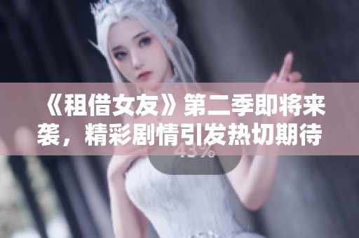 《租借女友》第二季即将来袭，精彩剧情引发热切期待！