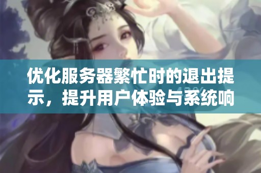 优化服务器繁忙时的退出提示，提升用户体验与系统响应能力