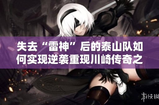 失去“雷神”后的泰山队如何实现逆袭重现川崎传奇之路？