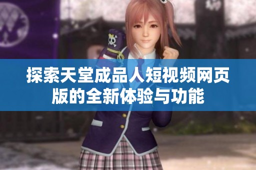 探索天堂成品人短视频网页版的全新体验与功能