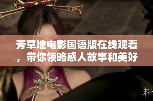 芳草地电影国语版在线观看，带你领略感人故事和美好情感