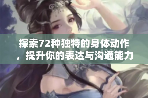 探索72种独特的身体动作，提升你的表达与沟通能力