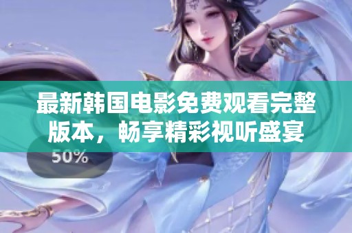 最新韩国电影免费观看完整版本，畅享精彩视听盛宴