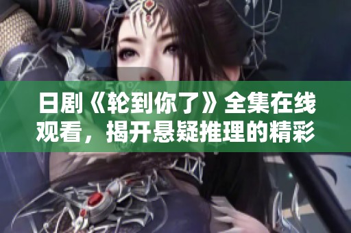 日剧《轮到你了》全集在线观看，揭开悬疑推理的精彩面纱