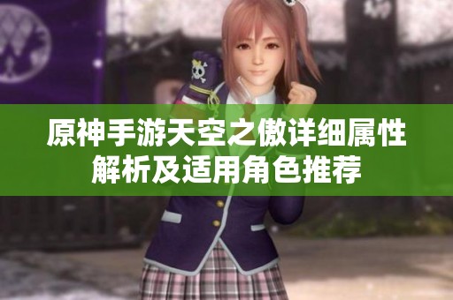 原神手游天空之傲详细属性解析及适用角色推荐