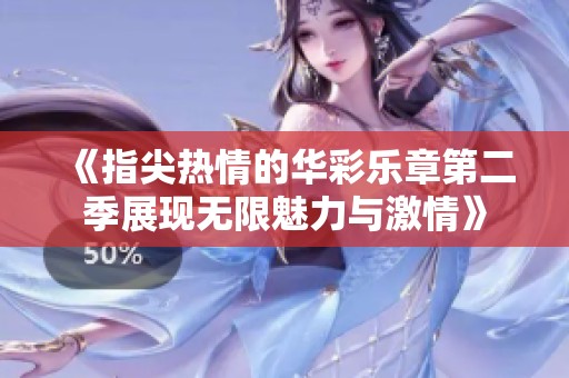 《指尖热情的华彩乐章第二季展现无限魅力与激情》