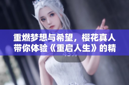 重燃梦想与希望，樱花真人带你体验《重启人生》的精彩世界