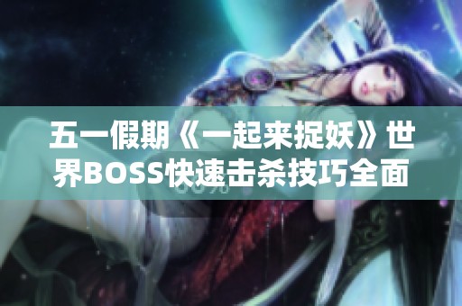 五一假期《一起来捉妖》世界BOSS快速击杀技巧全面解析与分享