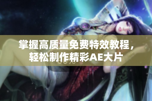 掌握高质量免费特效教程，轻松制作精彩AE大片