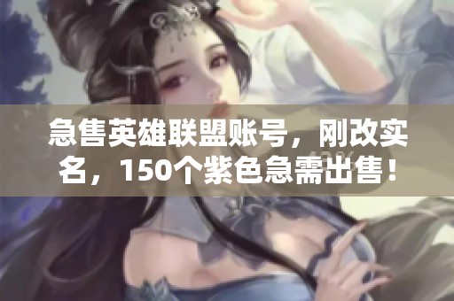 急售英雄联盟账号，刚改实名，150个紫色急需出售！