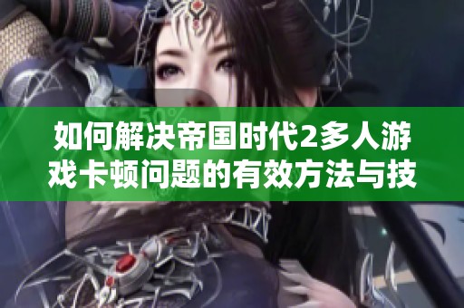 如何解决帝国时代2多人游戏卡顿问题的有效方法与技巧