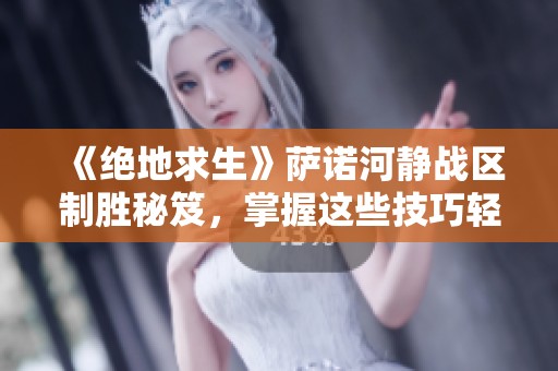 《绝地求生》萨诺河静战区制胜秘笈，掌握这些技巧轻松获胜