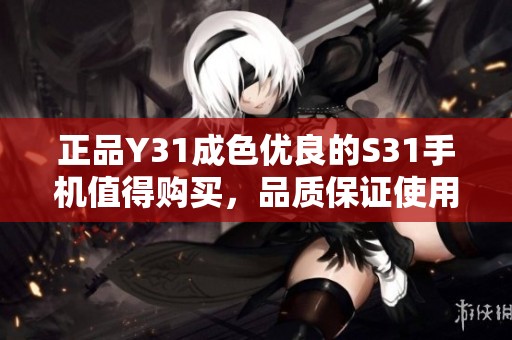 正品Y31成色优良的S31手机值得购买，品质保证使用无忧