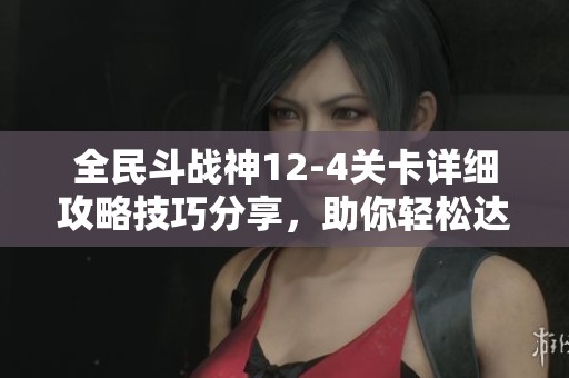 全民斗战神12-4关卡详细攻略技巧分享，助你轻松达成三重目标