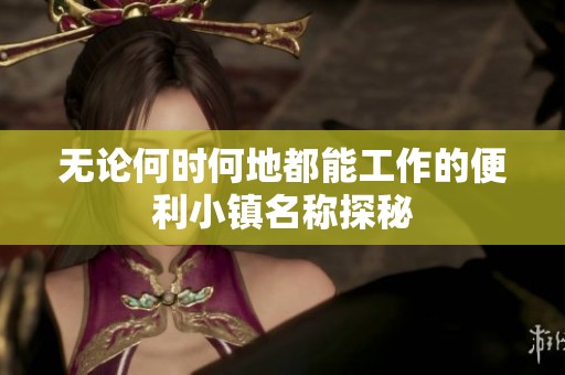 无论何时何地都能工作的便利小镇名称探秘