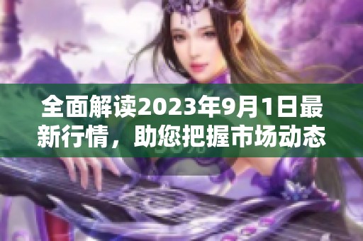 全面解读2023年9月1日最新行情，助您把握市场动态