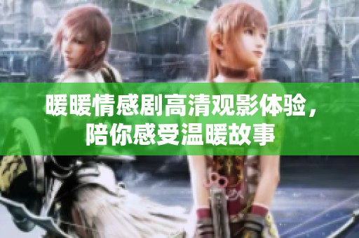 暖暖情感剧高清观影体验，陪你感受温暖故事