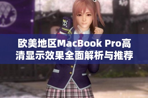 欧美地区MacBook Pro高清显示效果全面解析与推荐