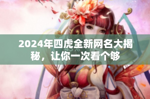 2024年四虎全新网名大揭秘，让你一次看个够