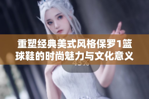 重塑经典美式风格保罗1篮球鞋的时尚魅力与文化意义