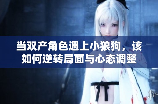 当双产角色遇上小狼狗，该如何逆转局面与心态调整