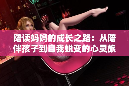 陪读妈妈的成长之路：从陪伴孩子到自我蜕变的心灵旅程