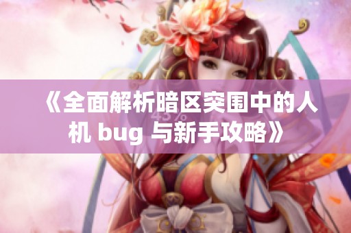 《全面解析暗区突围中的人机 bug 与新手攻略》