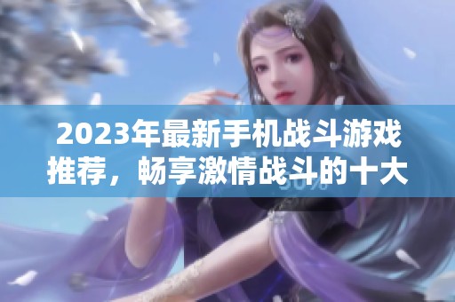 2023年最新手机战斗游戏推荐，畅享激情战斗的十大游戏排行