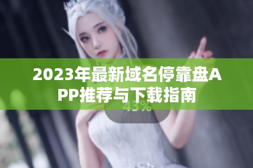2023年最新域名停靠盘APP推荐与下载指南