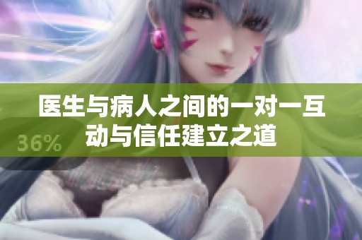 医生与病人之间的一对一互动与信任建立之道