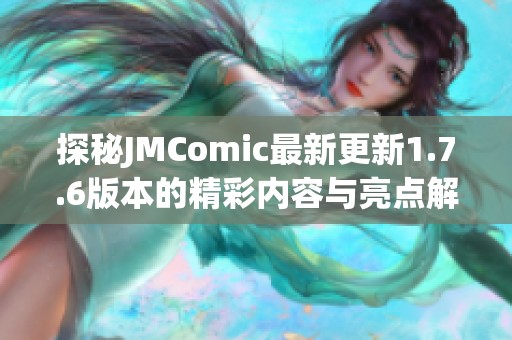 探秘JMComic最新更新1.7.6版本的精彩内容与亮点解析