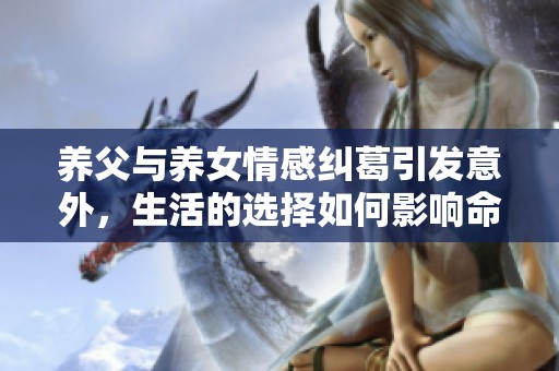 养父与养女情感纠葛引发意外，生活的选择如何影响命运？
