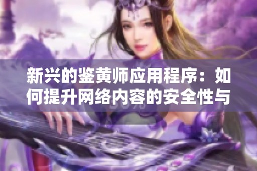 新兴的鉴黄师应用程序：如何提升网络内容的安全性与质量