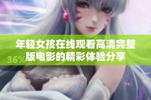 年轻女孩在线观看高清完整版电影的精彩体验分享