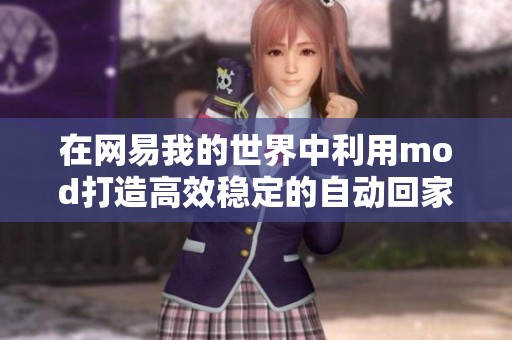 在网易我的世界中利用mod打造高效稳定的自动回家装置攻略