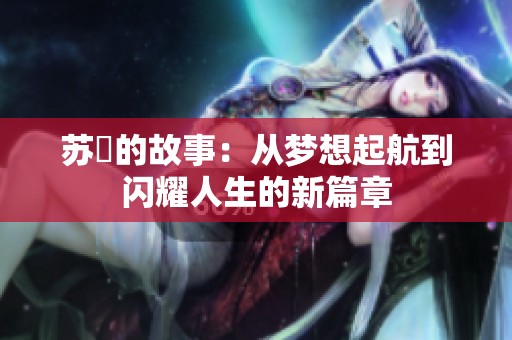 苏玥的故事：从梦想起航到闪耀人生的新篇章