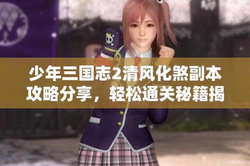 少年三国志2清风化煞副本攻略分享，轻松通关秘籍揭秘