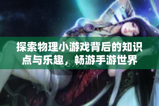 探索物理小游戏背后的知识点与乐趣，畅游手游世界