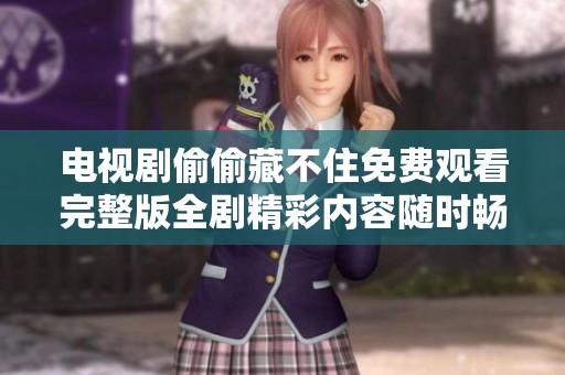电视剧偷偷藏不住免费观看完整版全剧精彩内容随时畅享