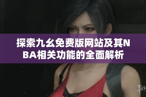 探索九幺免费版网站及其NBA相关功能的全面解析